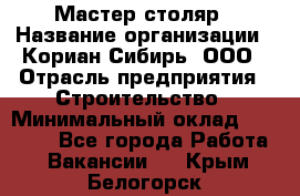 Мастер-столяр › Название организации ­ Кориан-Сибирь, ООО › Отрасль предприятия ­ Строительство › Минимальный оклад ­ 50 000 - Все города Работа » Вакансии   . Крым,Белогорск